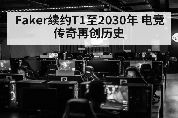 Faker续约T1至2030年 电竞传奇再创历史