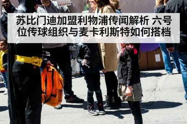 苏比门迪加盟利物浦传闻解析 六号位传球组织与麦卡利斯特如何搭档